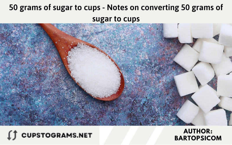 50 grams of sugar to cups - Notes on converting 50 grams of sugar to cups