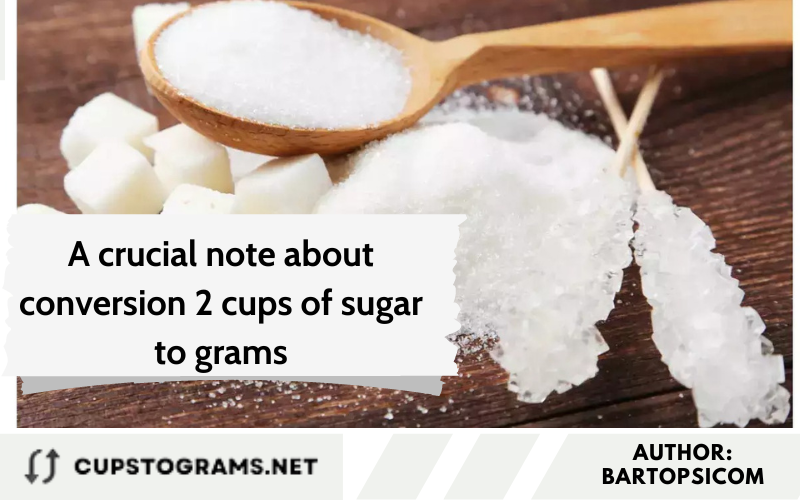 A crucial note about conversion 2 cups of sugar to grams
