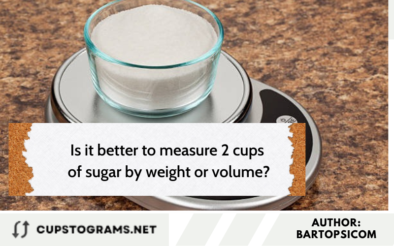 Is it better to measure 2 cups of sugar by weight or volume?