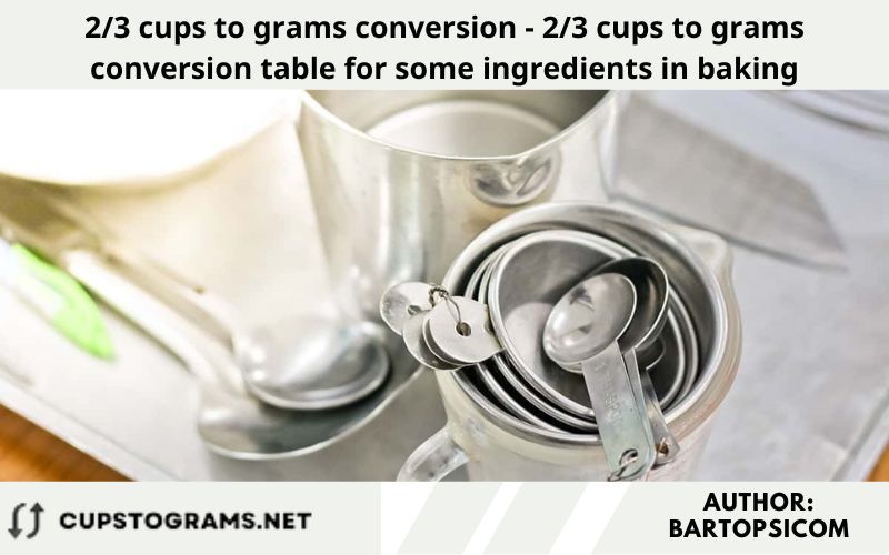 2/3 cups to grams conversion - 2/3 cups to grams conversion table for some ingredients in baking