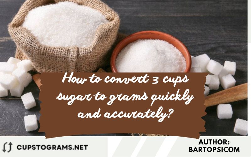 How to convert 3 cups sugar to grams quickly and accurately?