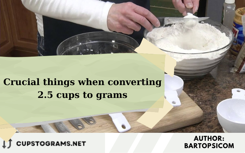 Crucial things when converting 2.5 cups to grams