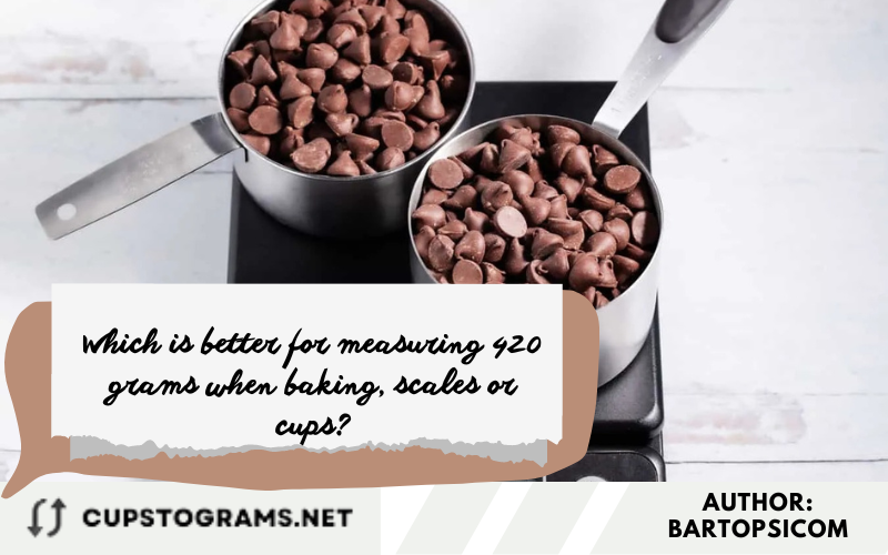 Which is better for measuring 420 grams when baking, scales or cups?