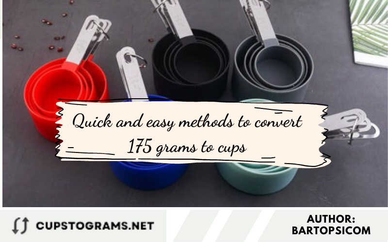 Quick and easy methods to convert 175 grams to cups