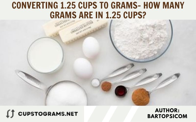 Converting 1.25 cups to grams- How many grams are in 1.25 cups?