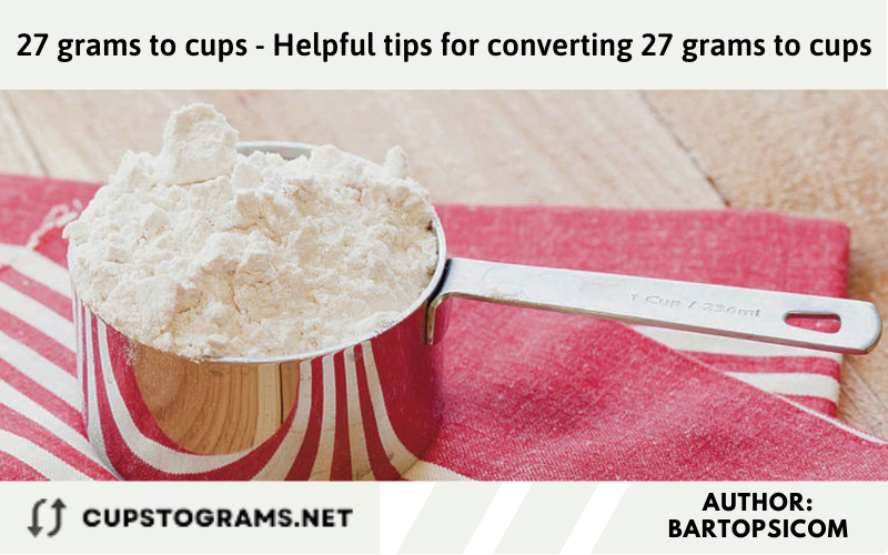 27 grams to cups - Helpful tips for converting 27 grams to cups