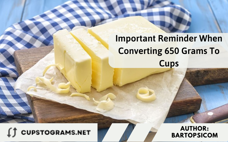 Important Reminder When Converting 650 Grams To Cups