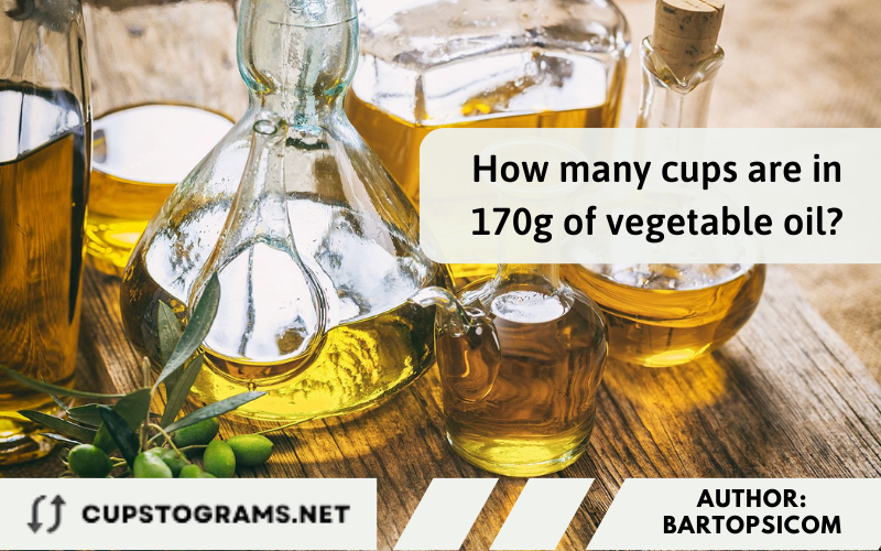 How many cups are in 170g of vegetable oil?
