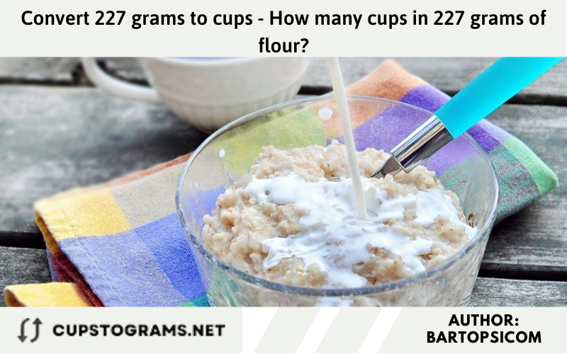 Convert 227 grams to cups - How many cups in 227 grams of flour?