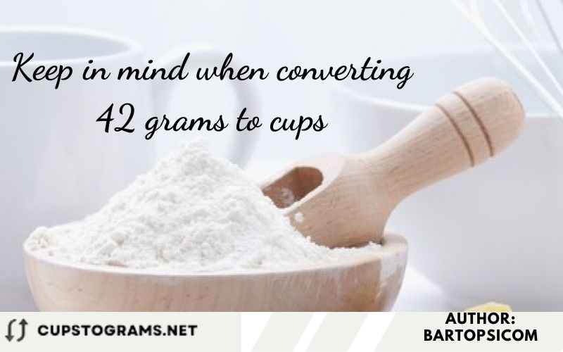 Keep in mind when converting 42 grams to cups