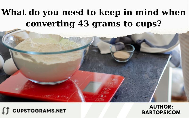 What do you need to keep in mind when converting 43 grams to cups?