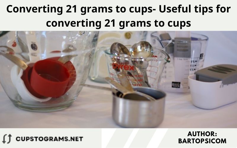 Converting 21 grams to cups- Useful tips for converting 21 grams to cups