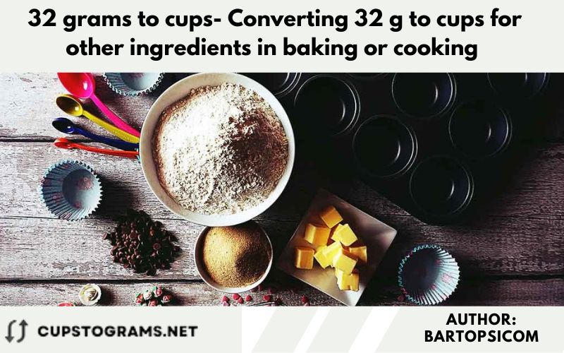 32 grams to cups- Converting 32 g to cups for other ingredients in baking or cooking