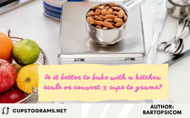 Is it better to bake with a kitchen scale or convert 3 cups to grams?