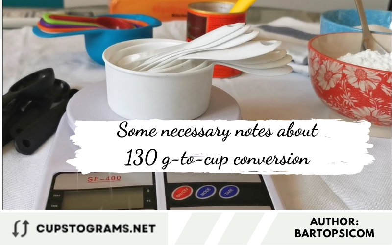 Some necessary notes about 130 g-to-cup conversion