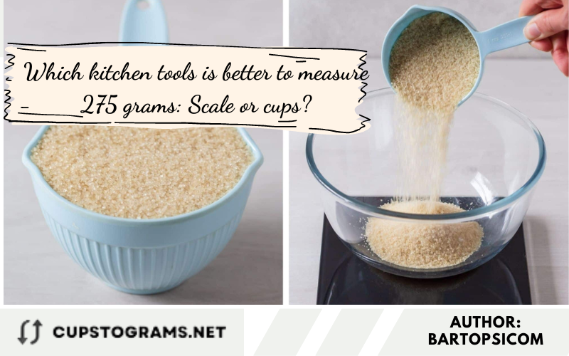 Which kitchen tools is better to measure 275 grams: Scale or cups?