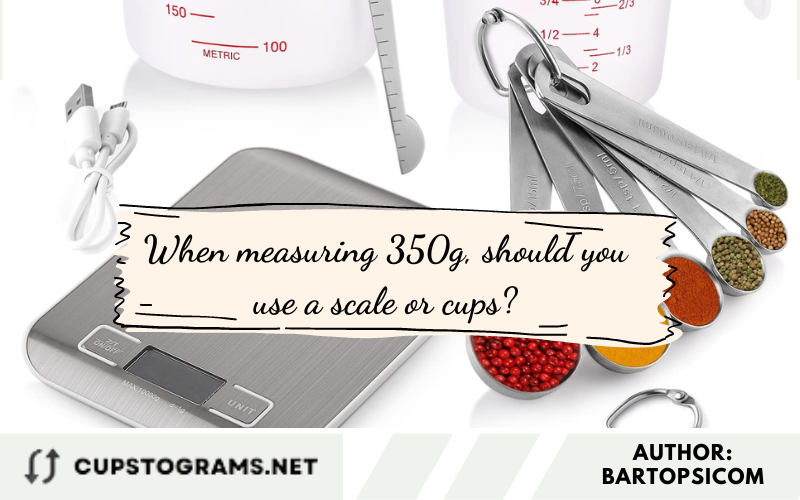 When measuring 350g, should you use a scale or cups?