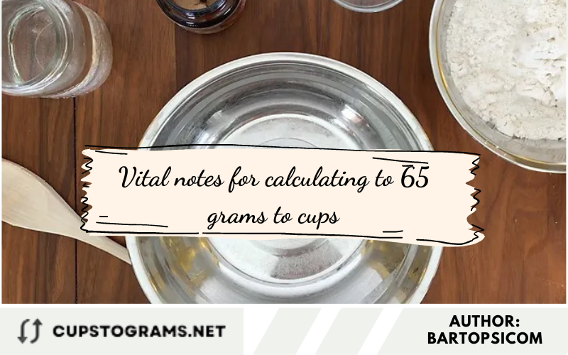 Vital notes for calculating to 65 grams to cups