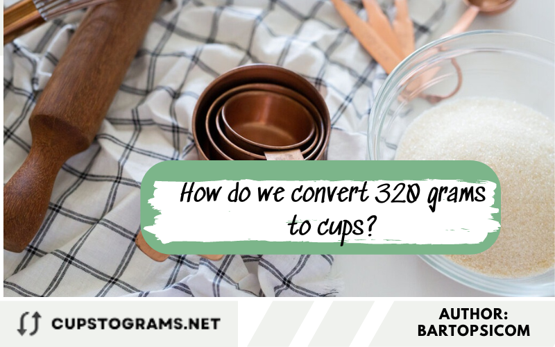 How do we convert 320 grams to cups?
