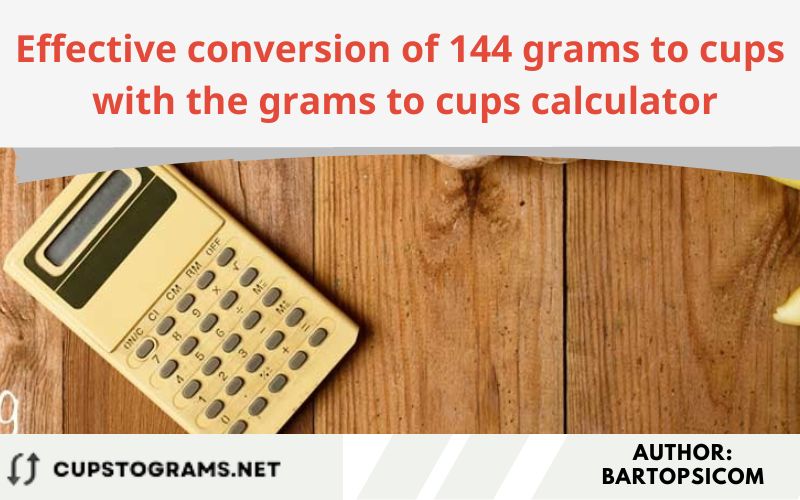 Effective conversion of 144 grams to cups with the grams to cups calculator