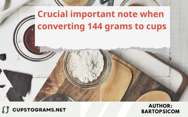 Crucial important note when converting 144 grams to cups
