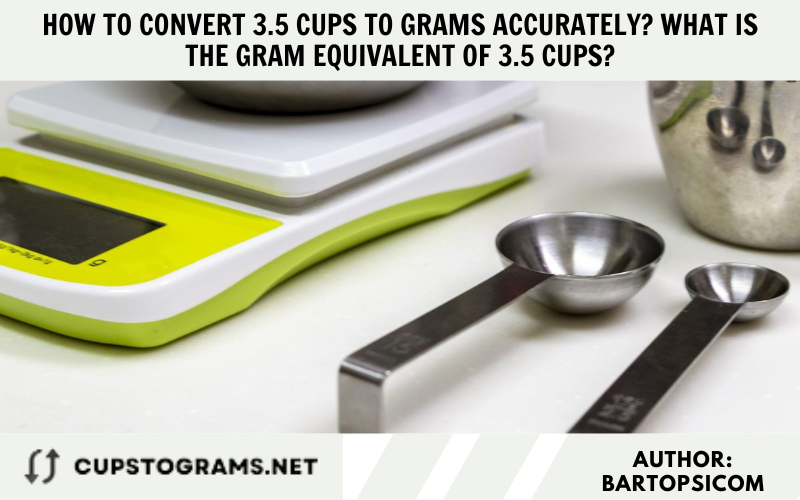 How to convert 3.5 cups to grams accurately? What is the gram equivalent of 3.5 cups?