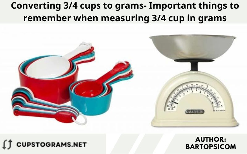 Converting 3/4 cups to grams- Important things to remember when measuring 3/4 cup in grams