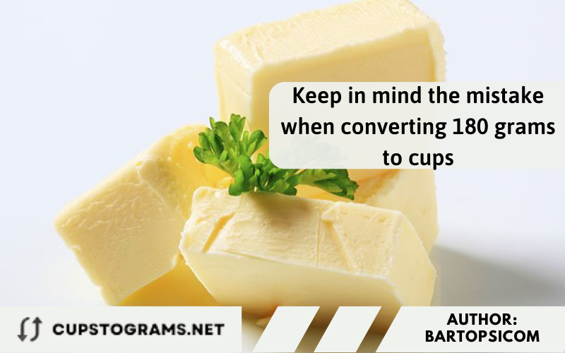 Keep in mind the mistake when converting 180 grams to cups