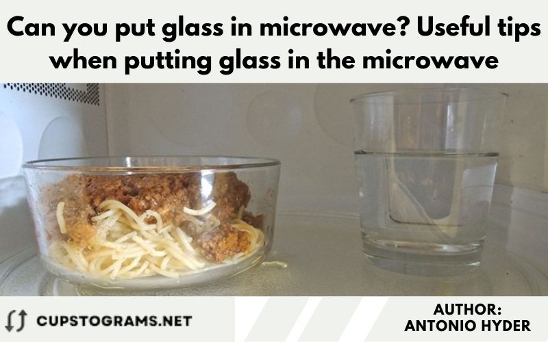 Can you put glass in microwave? Useful tips when putting glass in the microwave