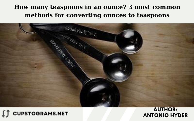 How many teaspoons in an ounce? 3 most common methods for converting ounces to teaspoons