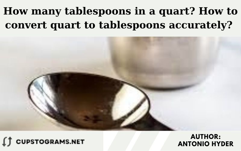 How many tablespoons in a quart? How to convert quart to tablespoons accurately?