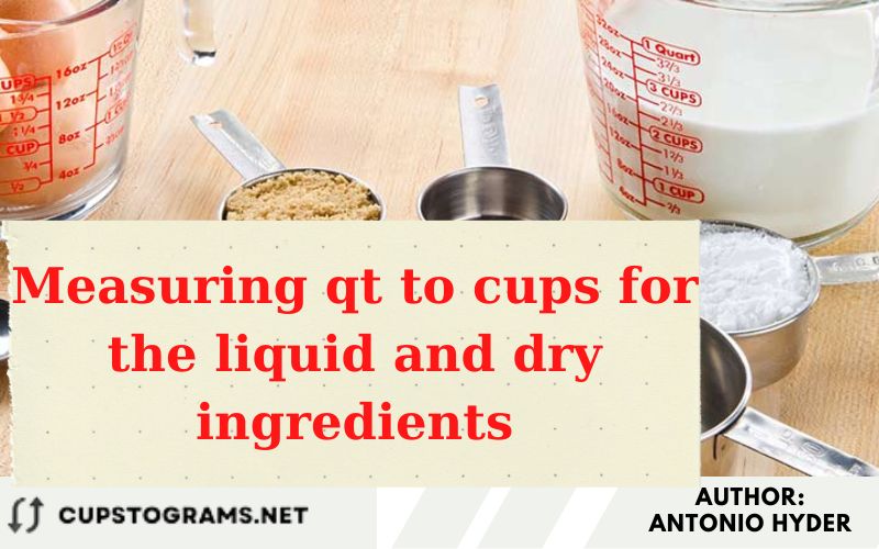 Measuring qt to cups for the liquid and dry ingredients